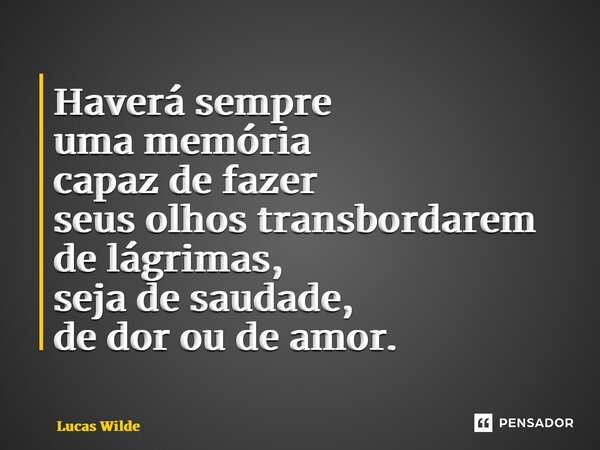 ⁠Haverá sempre uma memória capaz de fazer seus olhos transbordarem de lágrimas, seja de saudade, de dor ou de amor.... Frase de Lucas Wilde.