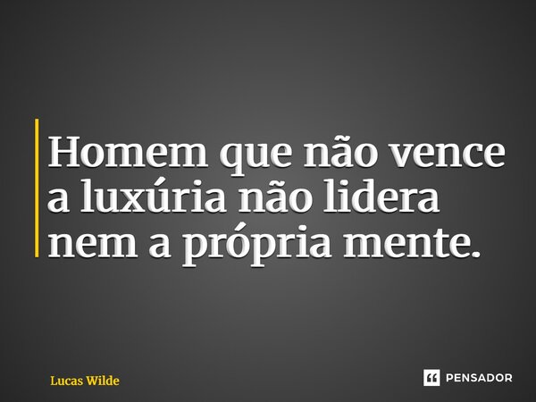 ⁠Homem que não vence a luxúria não lidera nem a própria mente.... Frase de Lucas Wilde.