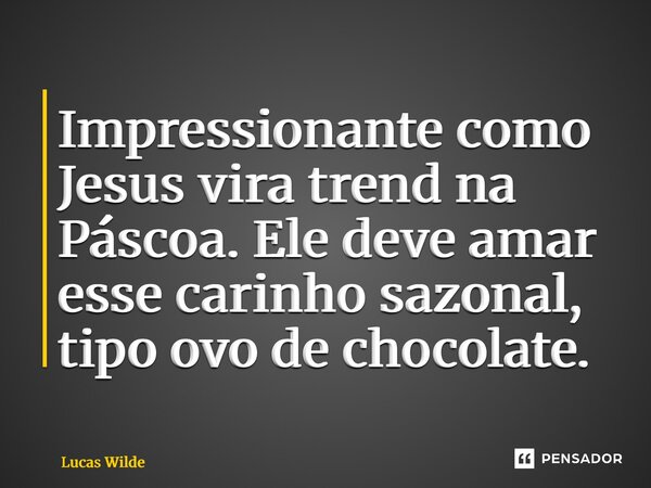 ⁠Impressionante como Jesus vira trend na Páscoa. Ele deve amar esse carinho sazonal, tipo ovo de chocolate.... Frase de Lucas Wilde.