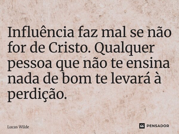 ⁠Influência faz mal se não for de Cristo. Qualquer pessoa que não te ensina nada de bom te levará à perdição.... Frase de Lucas Wilde.