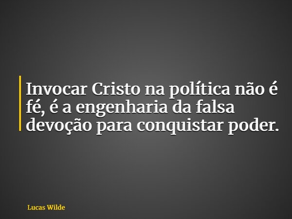 Invocar Cristo na política não é fé, é a engenharia da falsa devoção para conquistar poder.... Frase de Lucas Wilde.