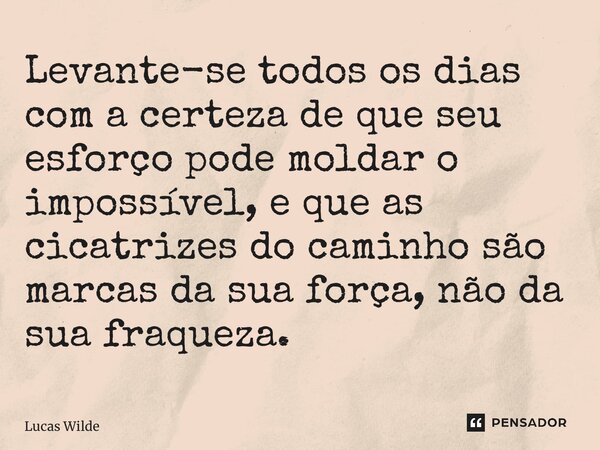 ⁠Levante-se todos os dias com a certeza de que seu esforço pode moldar o impossível, e que as cicatrizes do caminho são marcas da sua força, não da sua fraqueza... Frase de Lucas Wilde.