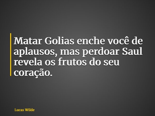 Matar Golias enche vocêde aplausos, mas perdoar Saul revela os frutos do seu coração.... Frase de Lucas Wilde.
