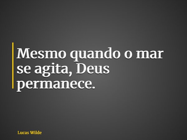 Mesmo quando o mar se agita, Deus permanece.... Frase de Lucas Wilde.