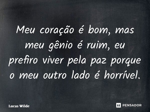 ⁠Meu coração é bom, mas meu gênio é ruim, eu prefiro viver pela paz porque o meu outro lado é horrível.... Frase de Lucas Wilde.