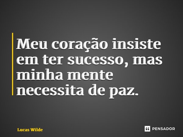 ⁠Meu coração insiste em ter sucesso, mas minha mente necessita de paz.... Frase de Lucas Wilde.