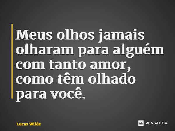 ⁠Meus olhos jamais olharam para alguém com tanto amor, como têm olhado para você.... Frase de Lucas Wilde.