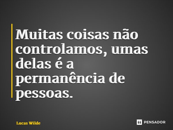 ⁠Muitas coisas não controlamos, umas delas é a permanência de pessoas.... Frase de Lucas Wilde.