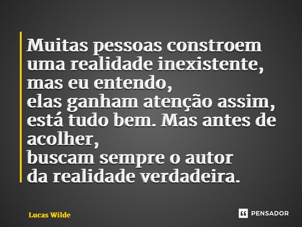 ⁠Muitas pessoas constroem uma realidade inexistente, mas eu entendo, elas ganham atenção assim, está tudo bem. Mas antes de acolher, buscam sempre o autor da re... Frase de Lucas Wilde.