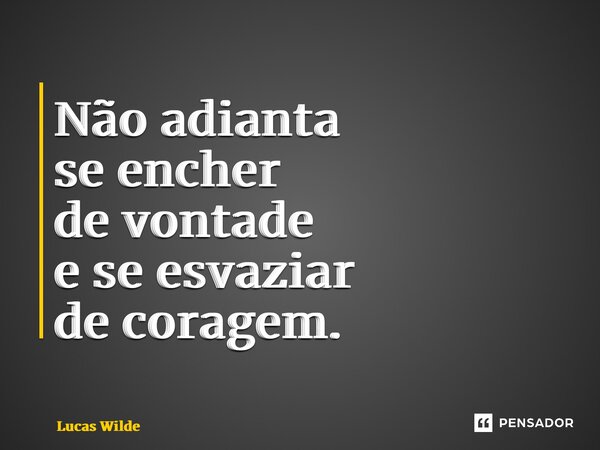 ⁠Não adianta se encher de vontade e se esvaziar de coragem.... Frase de Lucas Wilde.