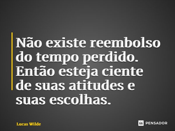 ⁠Não existe reembolso do tempo perdido. Então esteja ciente de suas atitudes e suas escolhas.... Frase de Lucas Wilde.