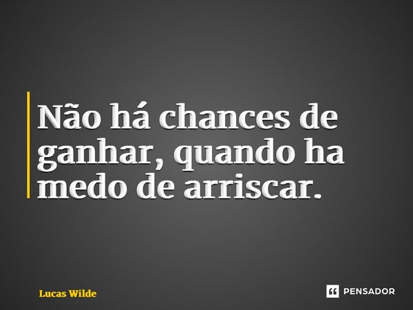 ⁠Não há chances de ganhar, quando ha medo de arriscar.... Frase de Lucas Wilde.