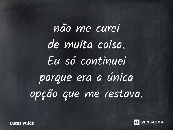 ⁠não me curei de muita coisa. Eu só continuei porque era a única opção que me restava.... Frase de Lucas Wilde.