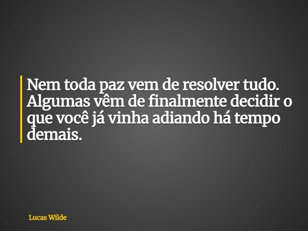 Nem toda paz vem de resolver tudo. Algumas vêm de finalmente decidir o que você já vinha adiando há tempo demais.... Frase de Lucas Wilde.