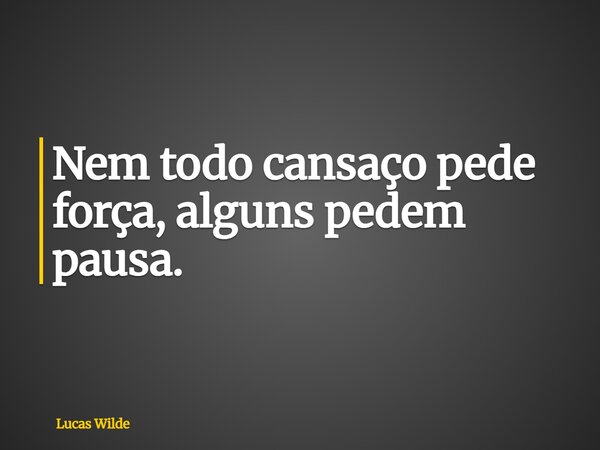 Nem todo cansaço pede força, alguns pedem pausa.... Frase de Lucas Wilde.