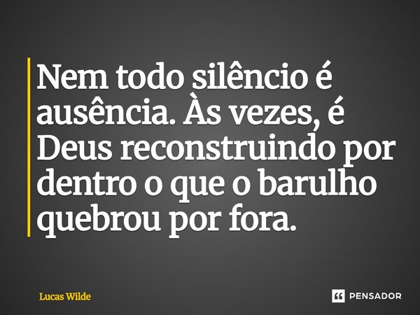 ⁠Nem todo silêncio é ausência. Às vezes, é Deus reconstruindo por dentro o que o barulho quebrou por fora.... Frase de Lucas Wilde.
