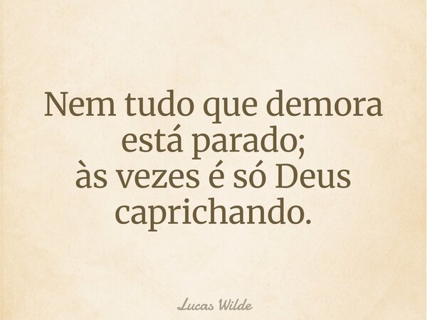 Nem tudo que demora está parado; às vezes é só Deus caprichando.... Frase de Lucas Wilde.
