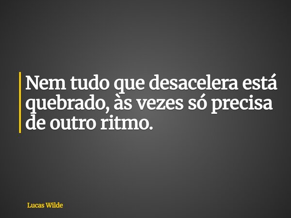 Nem tudo que desacelera está quebrado, às vezes só precisa de outro ritmo.... Frase de Lucas Wilde.