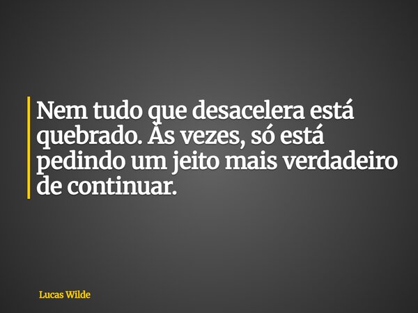 Nem tudo que desacelera está quebrado. Às vezes, só está pedindo um jeito mais verdadeiro de continuar.... Frase de Lucas Wilde.