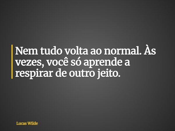 Nem tudo volta ao normal. Às vezes, você só aprende a respirar de outro jeito.... Frase de Lucas Wilde.