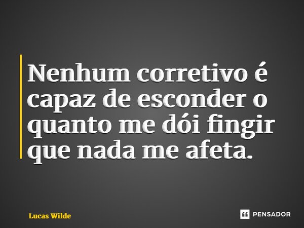 Nenhum corretivo é capaz de esconder o quanto me dói fingir que nada me afeta.⁠... Frase de Lucas Wilde.