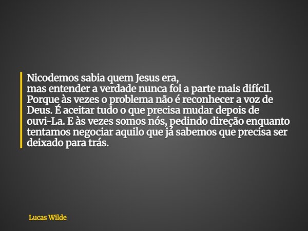 Nicodemos sabia quem Jesus era, mas entender a verdade nunca foi a parte mais difícil. Porque às vezes o problema não é reconhecer a voz de Deus. É aceitar tudo... Frase de Lucas Wilde.
