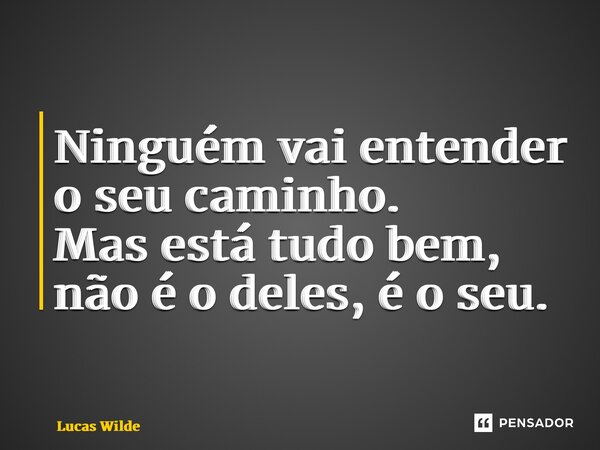 ⁠Ninguém vai entender o seu caminho. Mas está tudo bem, não é o deles, é o seu.... Frase de Lucas Wilde.