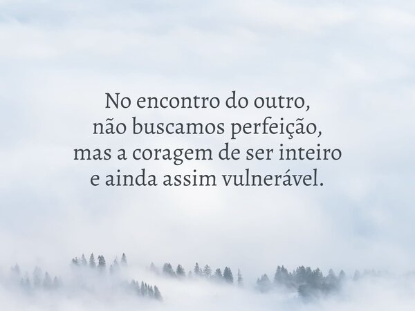 No encontro do outro, não buscamos perfeição, mas a coragem de ser inteiro e ainda assim vulnerável.... Frase de Lucas Wilde.