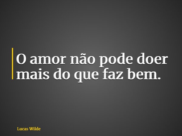 O amor não pode doer mais do que faz bem.... Frase de Lucas Wilde.