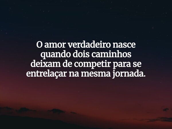 O amor verdadeiro nasce quando dois caminhos deixam de competir para se entrelaçar na mesma jornada.... Frase de Lucas Wilde.