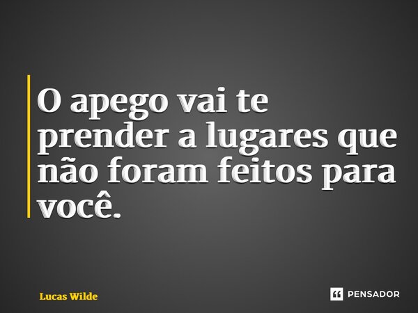 ⁠O apego vai te prender a lugares que não foram feitos para você.... Frase de Lucas Wilde.