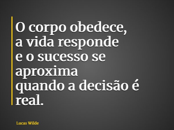 O corpo obedece, a vida responde e o sucesso se aproxima quando a decisão é real.... Frase de Lucas Wilde.