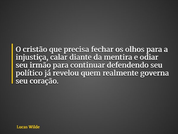 O cristão que precisa fechar os olhos para a injustiça, calar diante da mentira e odiar seu irmão para continuar defendendo seu político já revelou quem realmen... Frase de Lucas Wilde.
