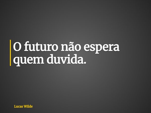 O futuro não espera quem duvida.... Frase de Lucas Wilde.