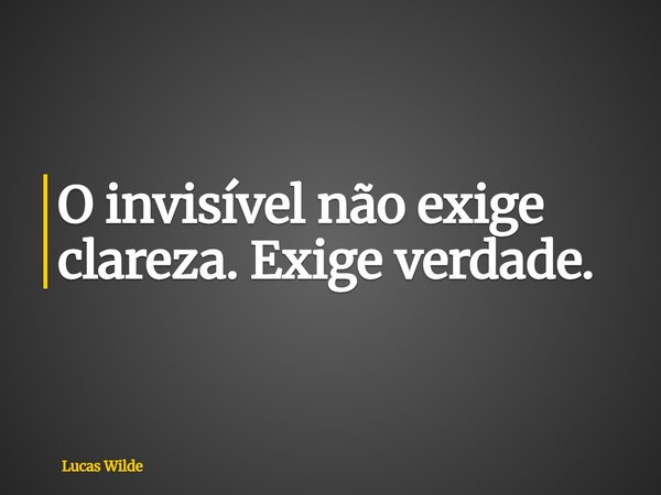 O invisível não exige clareza. Exige verdade.... Frase de Lucas Wilde.