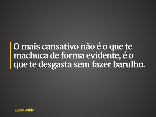 O mais cansativo não é o que te machuca de forma evidente, é o que te desgasta sem fazer barulho.... Frase de Lucas Wilde.