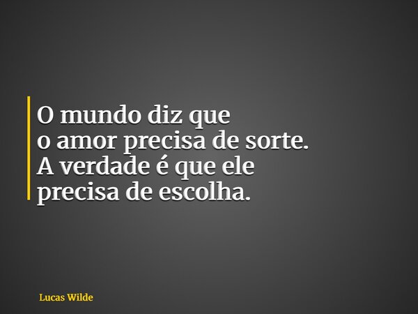 O mundo diz que o amor precisa de sorte. A verdade é que ele precisa de escolha.... Frase de Lucas Wilde.