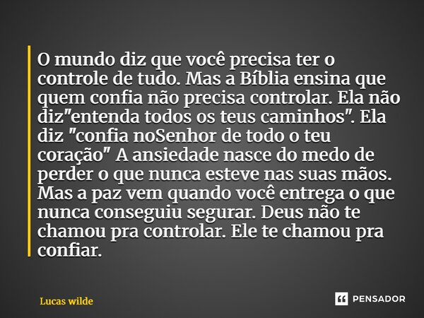 O mundo diz que você precisa ter o controle de tudo. Mas a Bíblia ensina que quem confia não precisa controlar. Ela não diz "entenda todos os teus caminho... Frase de Lucas Wilde.