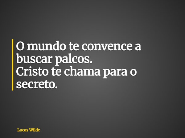 O mundo te convence a buscar palcos. Cristo te chama para o secreto.... Frase de Lucas Wilde.