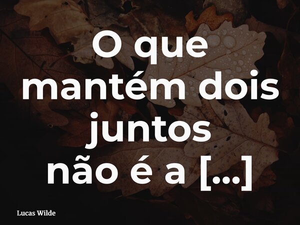 O que mantém dois juntos não é a ausência de problemas, mas a decisão diária de enfrentar o que vier sem desistir um do outro.... Frase de Lucas Wilde.