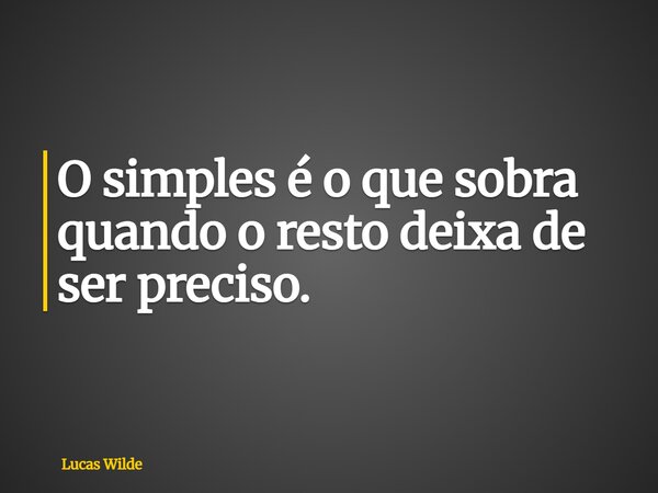 O simples é o que sobra quando o resto deixa de ser preciso.... Frase de Lucas Wilde.