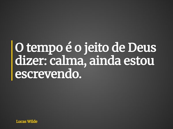 O tempo é o jeito de Deus dizer: calma, ainda estou escrevendo.... Frase de Lucas Wilde.