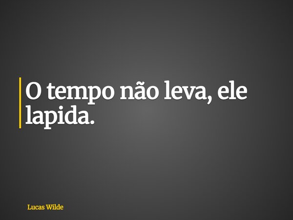 O tempo não leva, ele lapida.... Frase de Lucas Wilde.