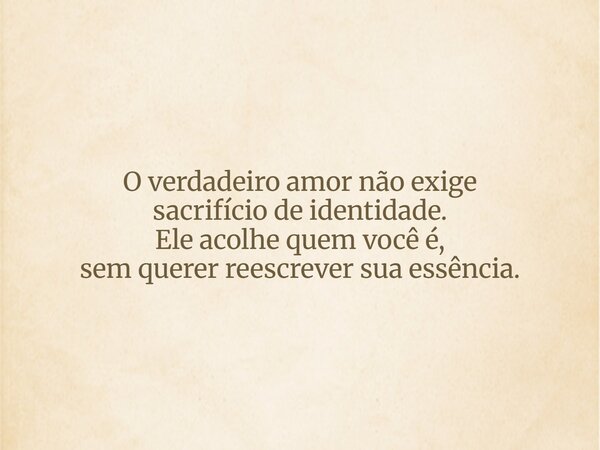 O verdadeiro amor não exige sacrifício de identidade. Ele acolhe quem você é, sem querer reescrever sua essência.... Frase de Lucas Wilde.