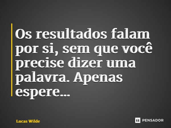 ⁠Os resultados falam por si, sem que você precise dizer uma palavra. Apenas espere…... Frase de Lucas Wilde.