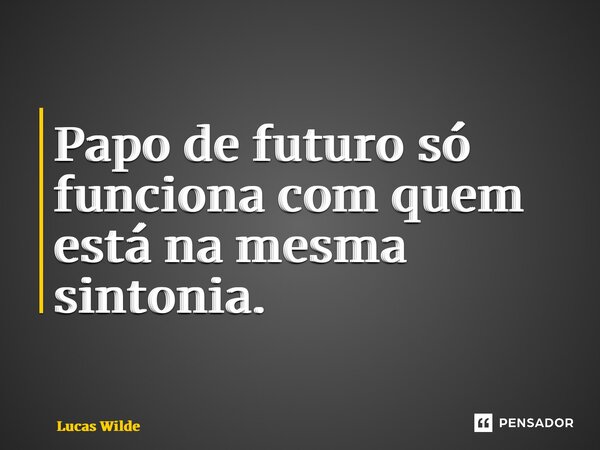 ⁠Papo de futuro só funciona com quem está na mesma sintonia.... Frase de Lucas Wilde.