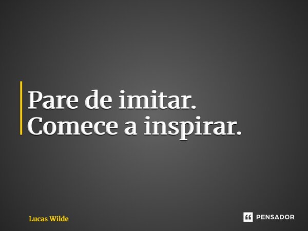 ⁠Pare de imitar. Comece a inspirar.... Frase de Lucas Wilde.