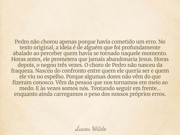 Pedro não chorou apenas porque havia cometido um erro. No texto original, a ideia é de alguém que foi profundamente abalado ao perceber quem havia se tornado na... Frase de Lucas Wilde.