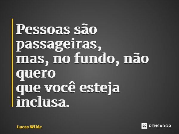 ⁠Pessoas são passageiras, mas, no fundo,não quero que você esteja inclusa.... Frase de Lucas Wilde.