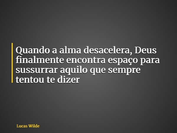 Quando a alma desacelera, Deus finalmente encontra espaço para sussurrar aquilo que sempre tentou te dizer... Frase de Lucas Wilde.